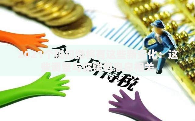 2021个税扣缴将有这些新变化:这些调整与你钱包息息相关 2021个税扣缴将有这些新变化:这些调整与你钱包息息相关