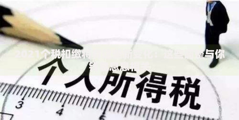2021个税扣缴将有这些新变化:这些调整与你钱包息息相关 2021个税扣缴将有这些新变化:这些调整与你钱包息息相关
