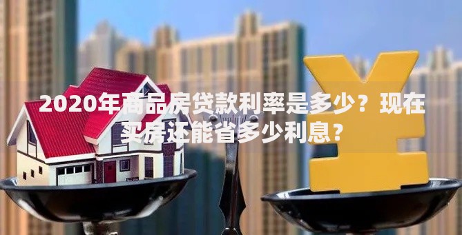 2020年商品房贷款利率是多少？现在买房还能省多少利息？