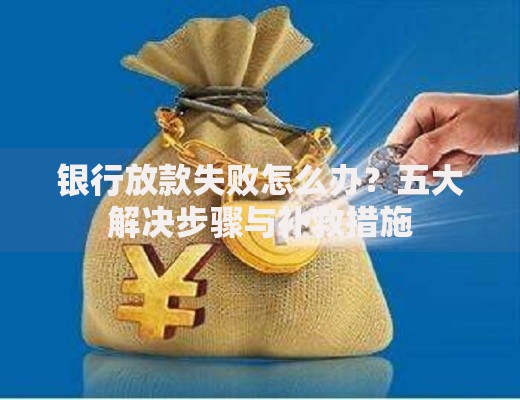 银行放款失败怎么办？五大解决步骤与补救措施