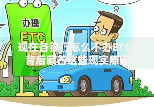 现在各银行怎么不办ETC？背后藏着这些现实原因