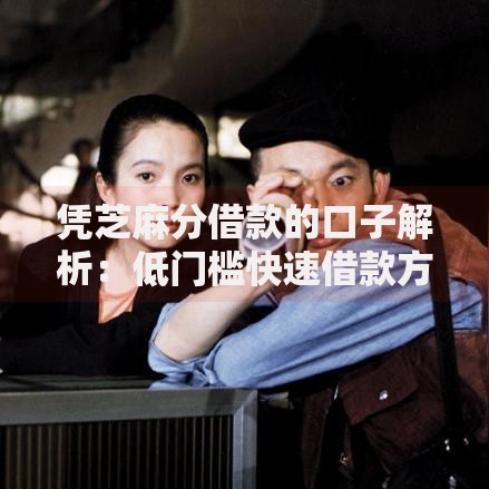 凭芝麻分借款的口子解析：低门槛快速借款方案推荐