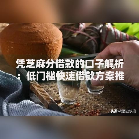 凭芝麻分借款的口子解析：低门槛快速借款方案推荐