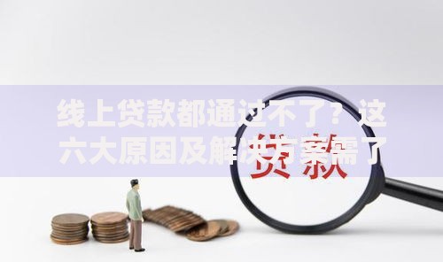 线上贷款都通过不了？这六大原因及解决方案需了解
