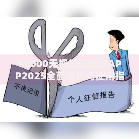 50000无视征信贷款APP2025全面解析与使用指南