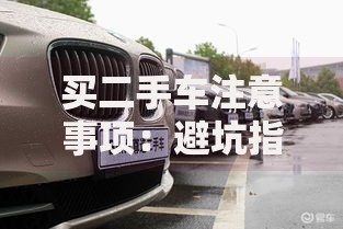买二手车注意事项：避坑指南+验车技巧全解析