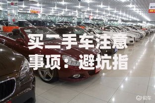 买二手车注意事项：避坑指南+验车技巧全解析