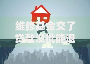 维修基金交了贷款没批能退吗？这些关键细节必须搞清楚
