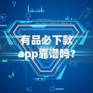 有品必下款app靠谱吗？真实评测与风险提示