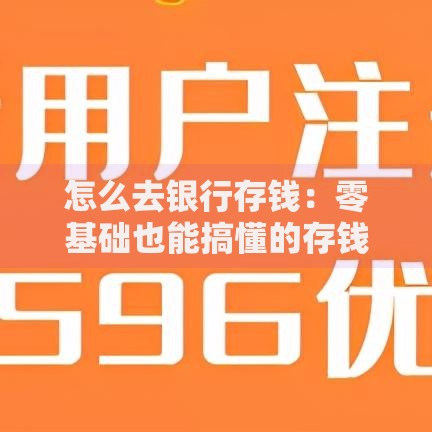 怎么去银行存钱：零基础也能搞懂的存钱全攻略