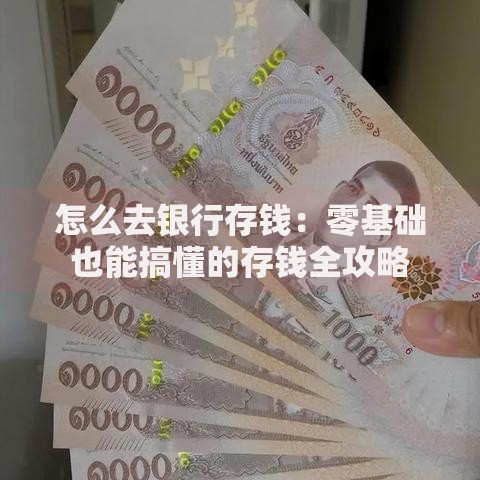 怎么去银行存钱：零基础也能搞懂的存钱全攻略