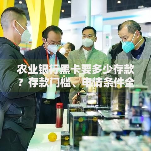 农业银行黑卡要多少存款？存款门槛、申请条件全解析