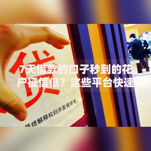 7天借款的口子秒到的花户征信低？这些平台快速到账无压力
