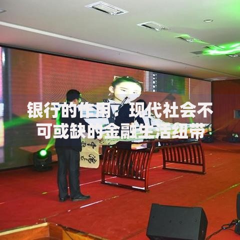 银行的作用：现代社会不可或缺的金融生活纽带
