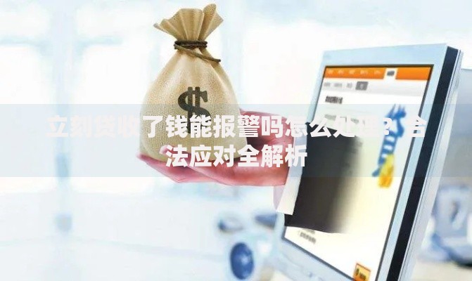 立刻贷收了钱能报警吗怎么处理？合法应对全解析