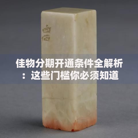 佳物分期开通条件全解析：这些门槛你必须知道