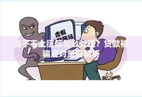 骗子不上征信怎么处理？贷款被骗应对策略解析