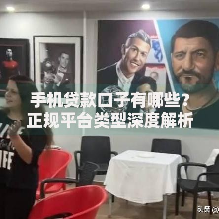 手机贷款口子有哪些？正规平台类型深度解析