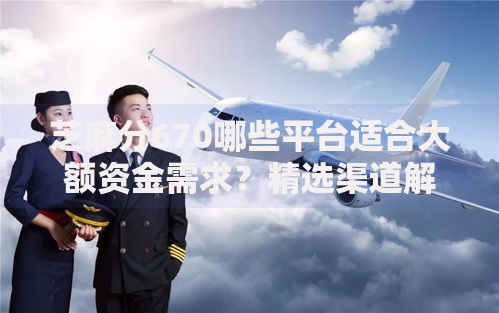 芝麻分670哪些平台适合大额资金需求？精选渠道解析