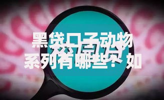 黑贷口子动物系列有哪些？如何识别与防范