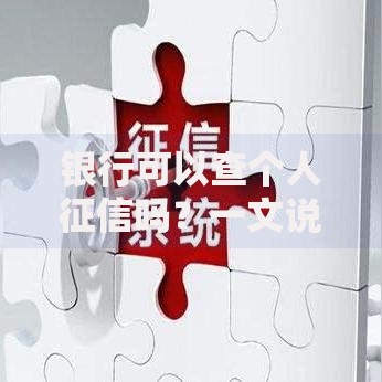 银行可以查个人征信吗？一文说清查询权限与注意事项