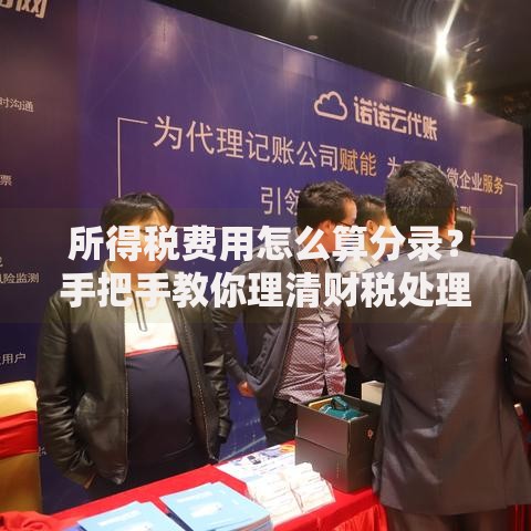 所得税费用怎么算分录？手把手教你理清财税处理流程