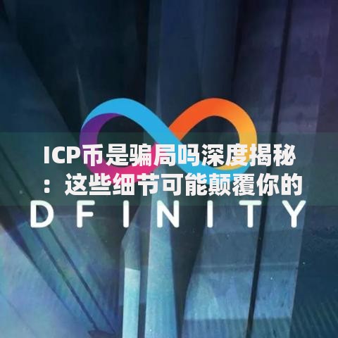 ICP币是骗局吗深度揭秘：这些细节可能颠覆你的认知