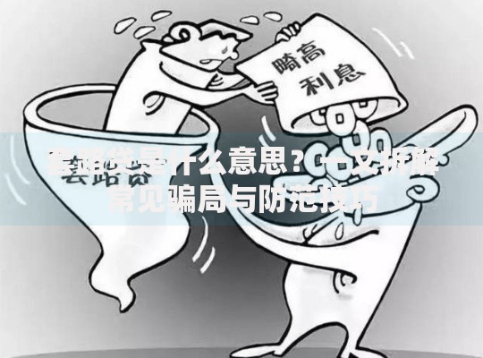 套路贷是什么意思？一文拆解常见骗局与防范技巧