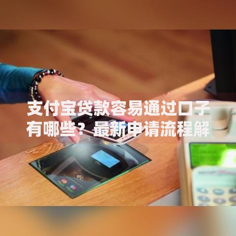 支付宝贷款容易通过口子有哪些？最新申请流程解析