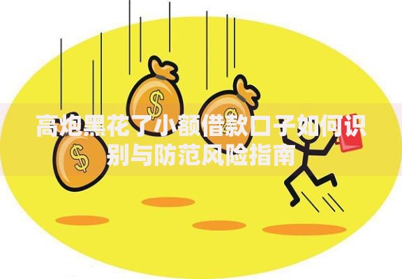 高炮黑花了小额借款口子如何识别与防范风险指南
