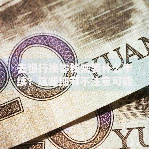 去银行换零钱需要什么手续？这些细节不注意可能白跑一趟！