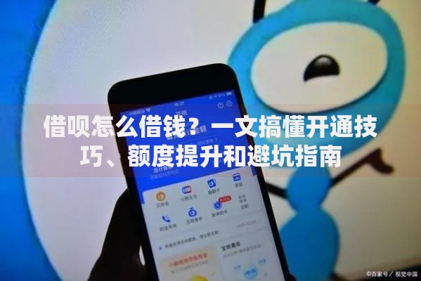 借呗怎么借钱？一文搞懂开通技巧、额度提升和避坑指南