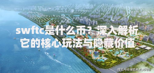 swftc是什么币？深入解析它的核心玩法与隐藏价值