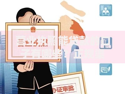 营业执照能贷款的口子有哪些？正规渠道深度解析