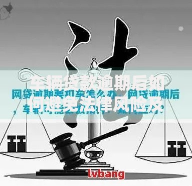 车辆贷款逾期后如何避免法律风险及补救措施