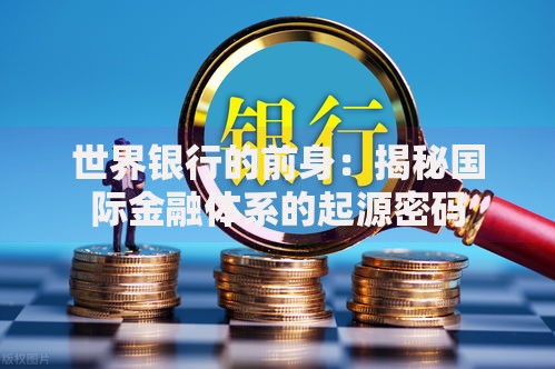 世界银行的前身：揭秘国际金融体系的起源密码