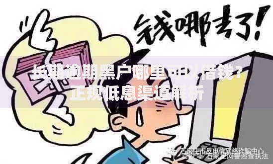 长期逾期黑户哪里可以借钱？正规低息渠道解析