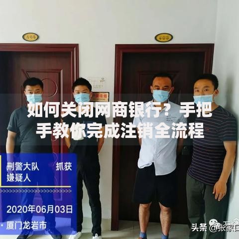 如何关闭网商银行？手把手教你完成注销全流程