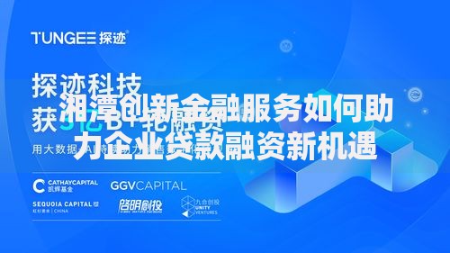 湘潭创新金融服务如何助力企业贷款融资新机遇