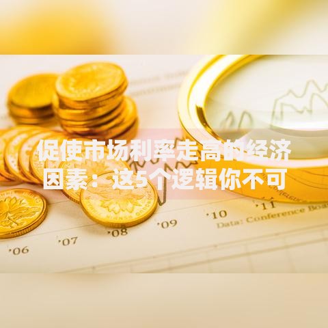 促使市场利率走高的经济因素：这5个逻辑你不可不知