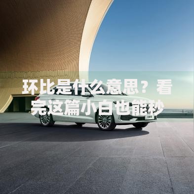 环比是什么意思?看完这篇小白也能秒懂 环比是什么意思?看完这篇小白也能秒懂