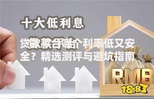 贷款平台哪个利率低又安全?精选测评与避坑指南 贷款平台哪个利率低又安全?精选测评与避坑指南