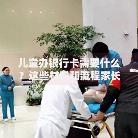 儿童办银行卡需要什么?这些材料和流程家长必看! 儿童办银行卡需要什么?这些材料和流程家长必看!