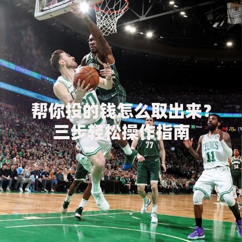 帮你投的钱怎么取出来?三步轻松操作指南 帮你投的钱怎么取出来?三步轻松操作指南