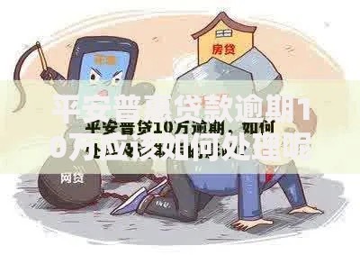 平安普惠贷款逾期10万应该如何处理呢?全面解析应对方案 平安普惠贷款逾期10万应该如何处理呢?全面解析应对方案