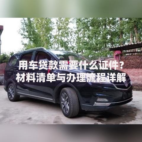 用车贷款需要什么证件？材料清单与办理流程详解