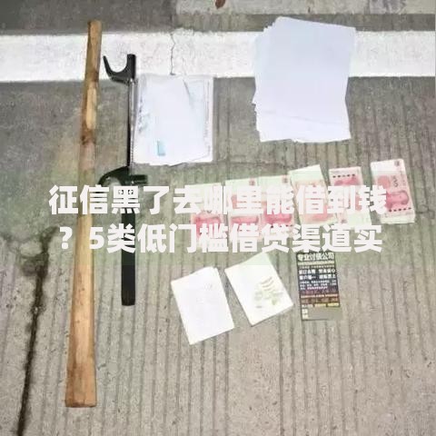 征信黑了去哪里能借到钱？5类低门槛借贷渠道实测解析