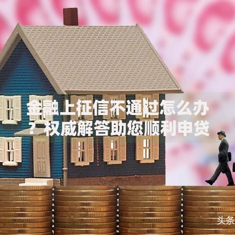 金融上征信不通过怎么办?权威解答助您顺利申贷 金融上征信不通过怎么办?权威解答助您顺利申贷