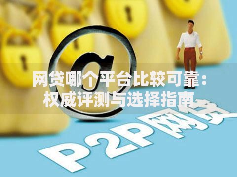 网贷哪个平台比较可靠：权威评测与选择指南