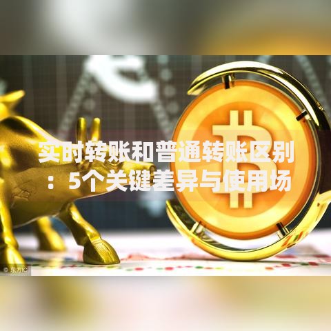 实时转账和普通转账区别：5个关键差异与使用场景全解析